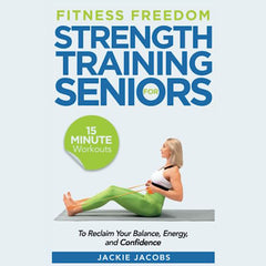 Fitness Freedom for Seniors: 15-Minute Strength Training Workouts to Reclaim Your Balance, Energy, and Confidence