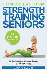 Fitness Freedom for Seniors: 15-Minute Strength Training Workouts to Reclaim Your Balance, Energy, and Confidence